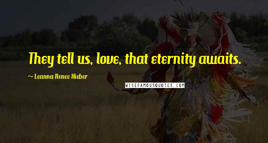 Leanna Renee Hieber Quotes: They tell us, love, that eternity awaits.