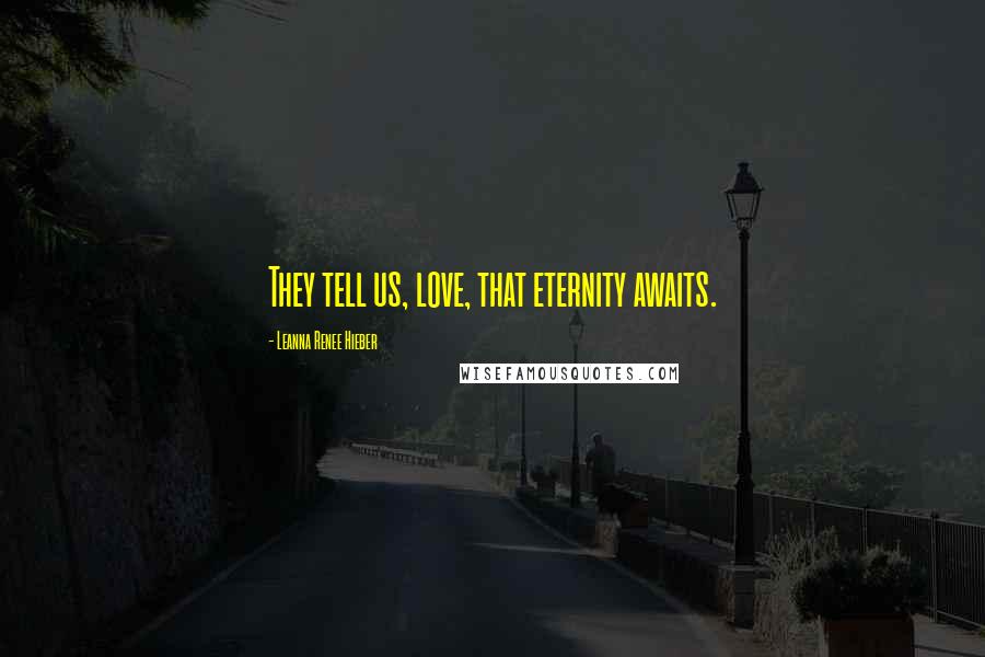 Leanna Renee Hieber Quotes: They tell us, love, that eternity awaits.