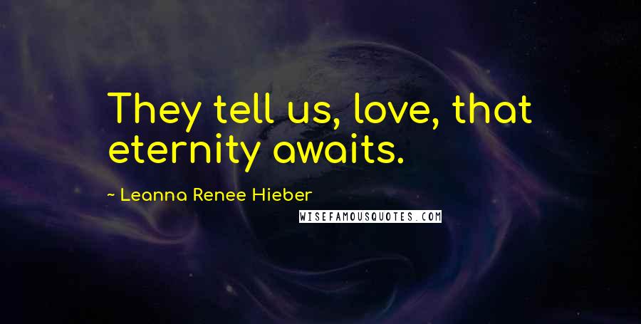 Leanna Renee Hieber Quotes: They tell us, love, that eternity awaits.