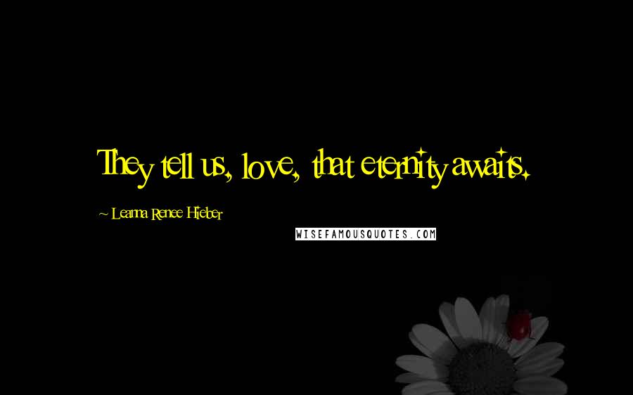 Leanna Renee Hieber Quotes: They tell us, love, that eternity awaits.