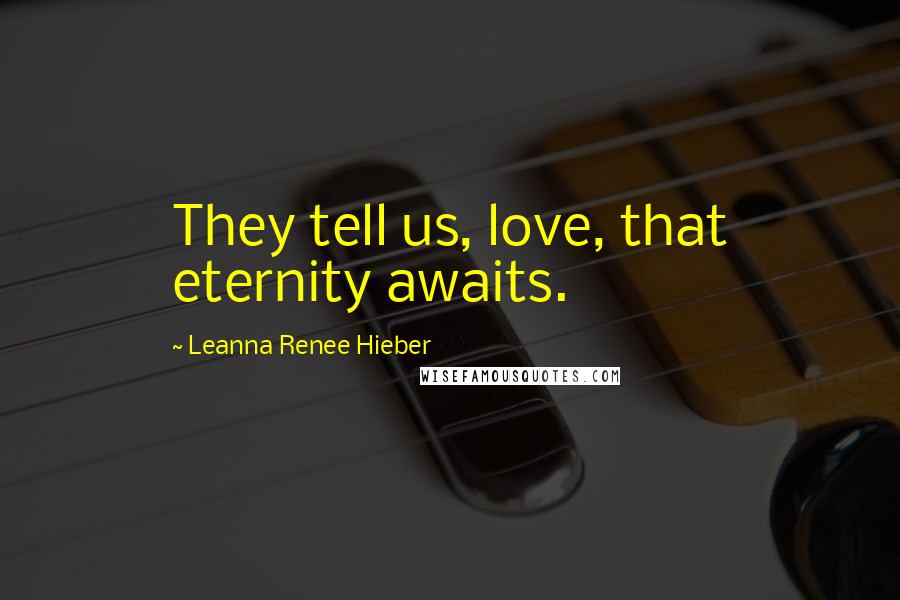 Leanna Renee Hieber Quotes: They tell us, love, that eternity awaits.