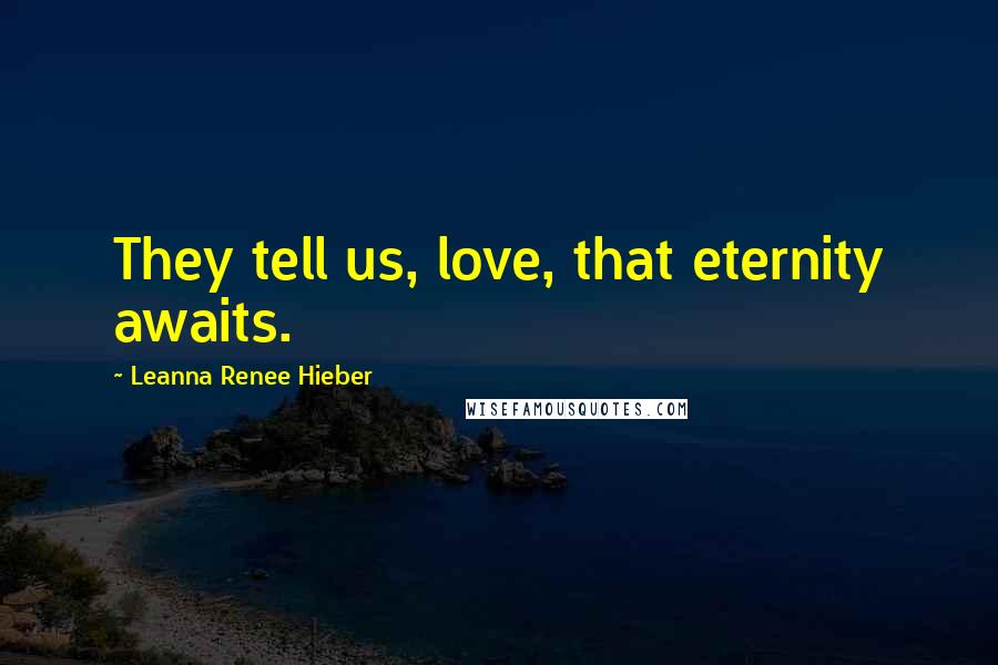 Leanna Renee Hieber Quotes: They tell us, love, that eternity awaits.