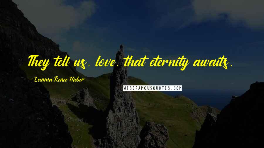 Leanna Renee Hieber Quotes: They tell us, love, that eternity awaits.