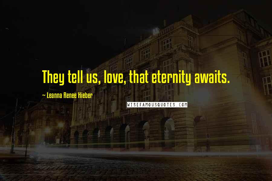 Leanna Renee Hieber Quotes: They tell us, love, that eternity awaits.