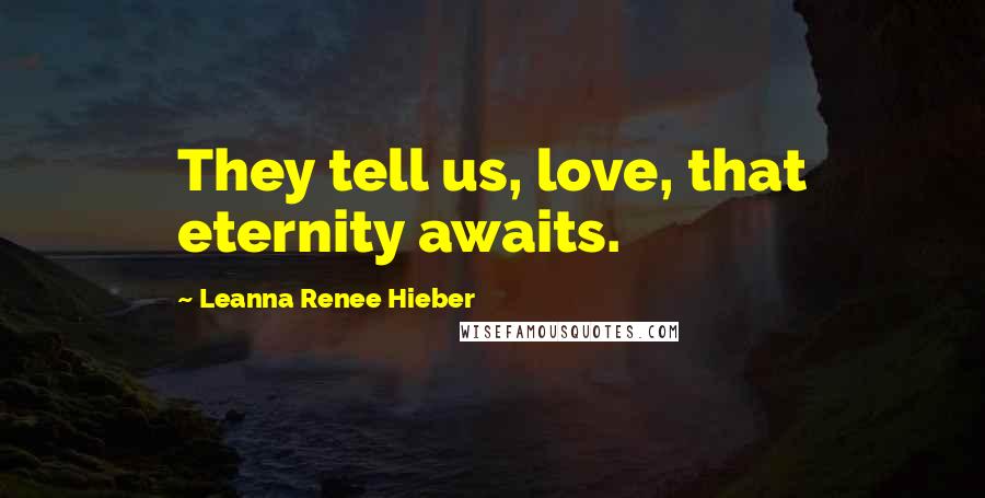 Leanna Renee Hieber Quotes: They tell us, love, that eternity awaits.