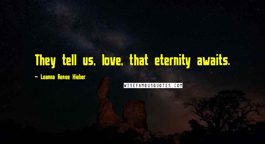 Leanna Renee Hieber Quotes: They tell us, love, that eternity awaits.