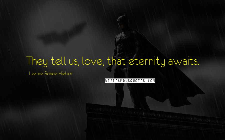 Leanna Renee Hieber Quotes: They tell us, love, that eternity awaits.