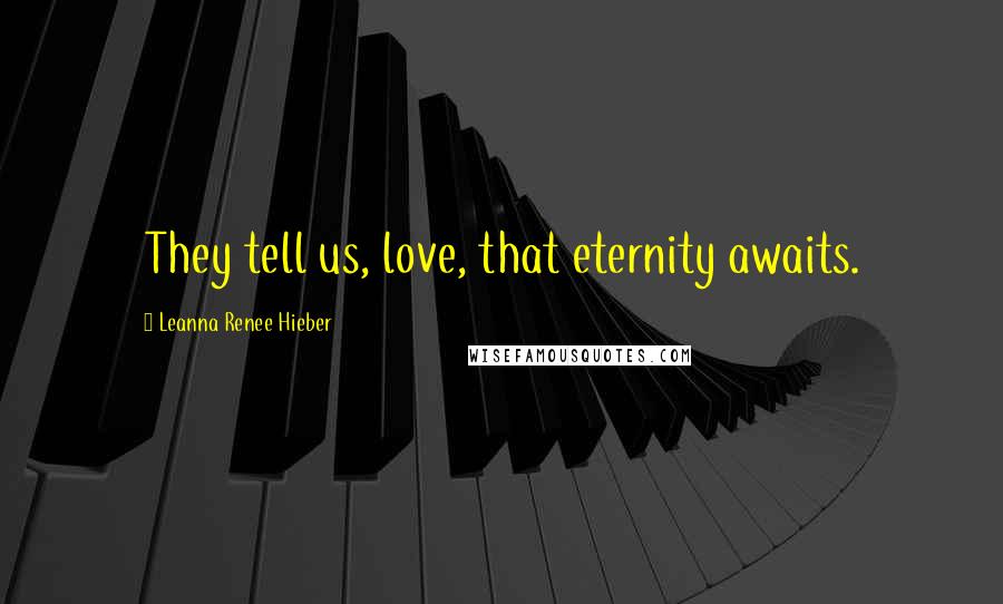 Leanna Renee Hieber Quotes: They tell us, love, that eternity awaits.