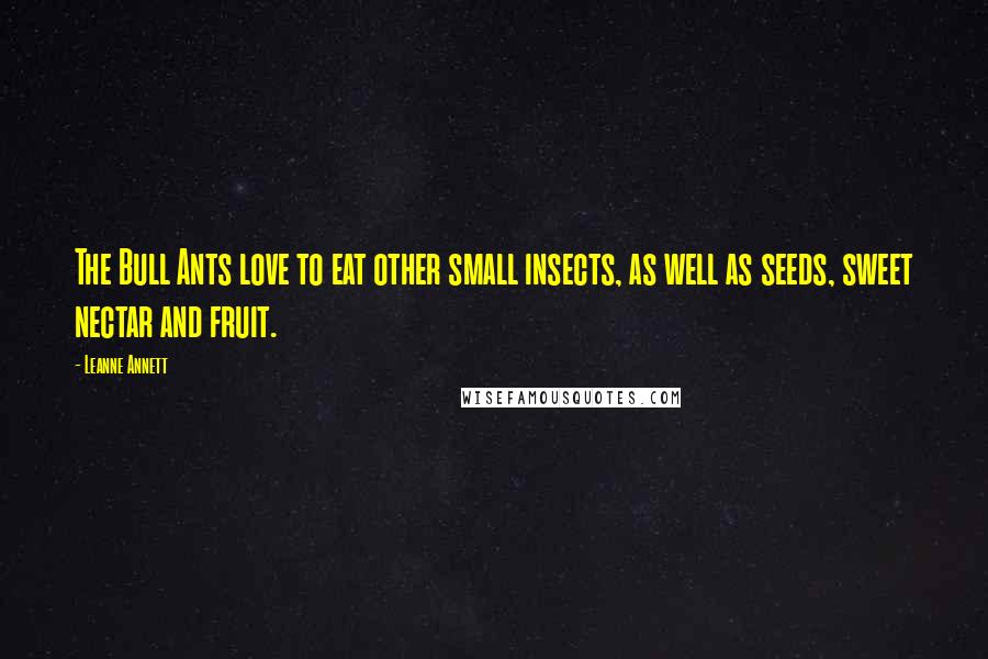 Leanne Annett Quotes: The Bull Ants love to eat other small insects, as well as seeds, sweet nectar and fruit.