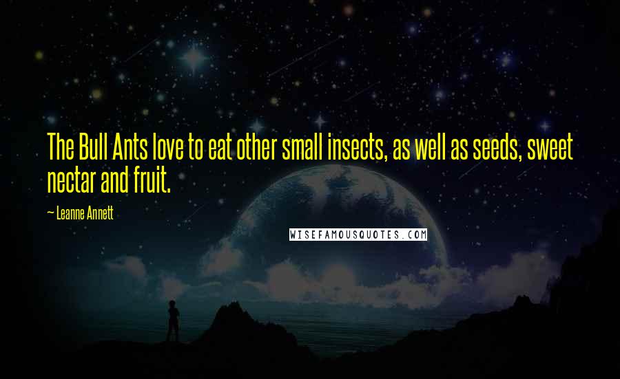 Leanne Annett Quotes: The Bull Ants love to eat other small insects, as well as seeds, sweet nectar and fruit.