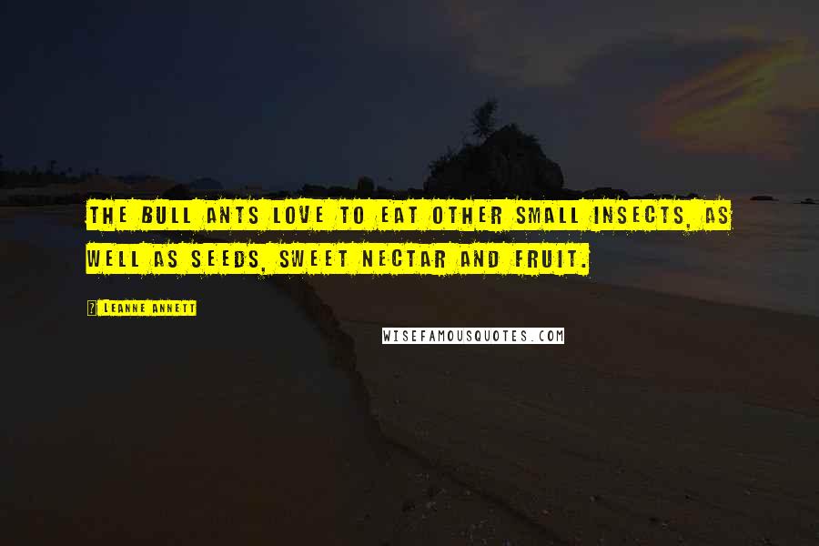 Leanne Annett Quotes: The Bull Ants love to eat other small insects, as well as seeds, sweet nectar and fruit.