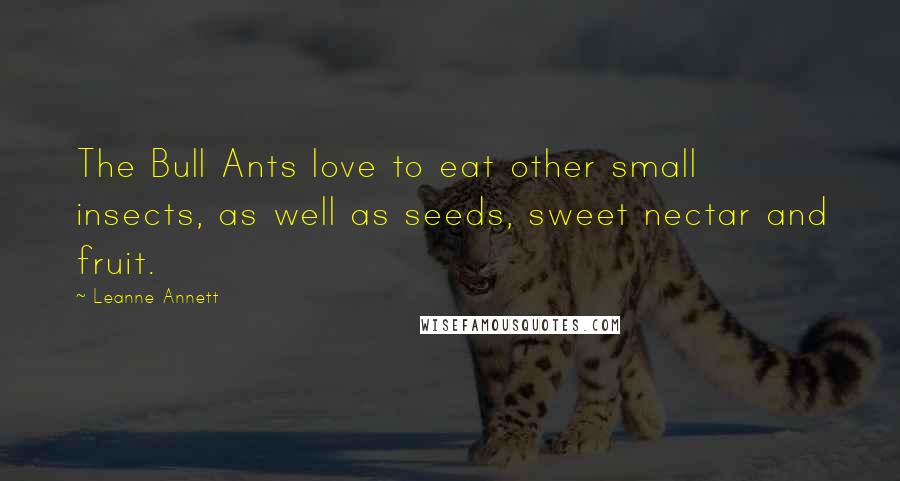 Leanne Annett Quotes: The Bull Ants love to eat other small insects, as well as seeds, sweet nectar and fruit.
