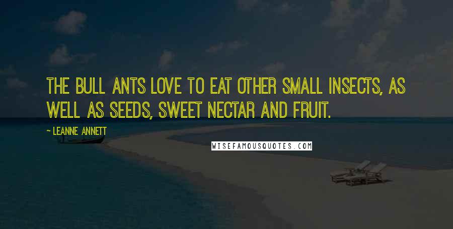 Leanne Annett Quotes: The Bull Ants love to eat other small insects, as well as seeds, sweet nectar and fruit.
