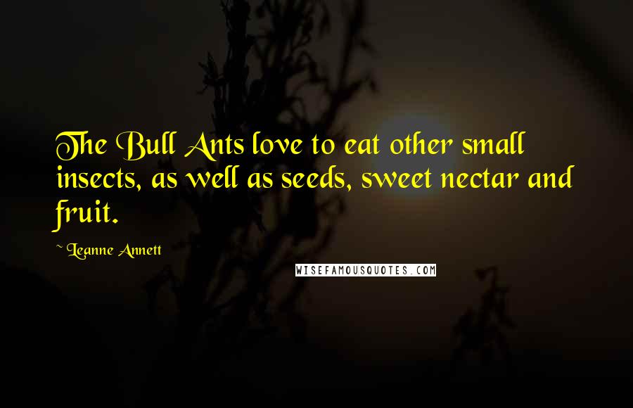Leanne Annett Quotes: The Bull Ants love to eat other small insects, as well as seeds, sweet nectar and fruit.