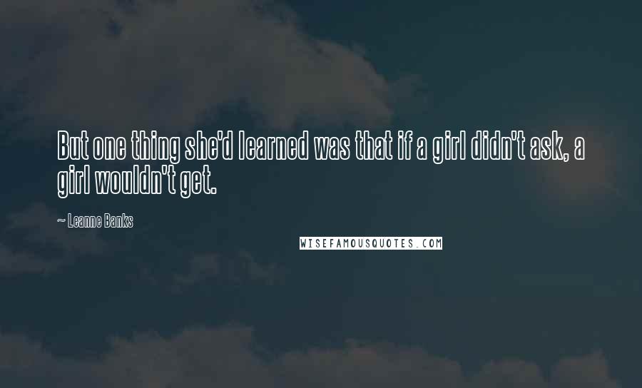 Leanne Banks Quotes: But one thing she'd learned was that if a girl didn't ask, a girl wouldn't get.