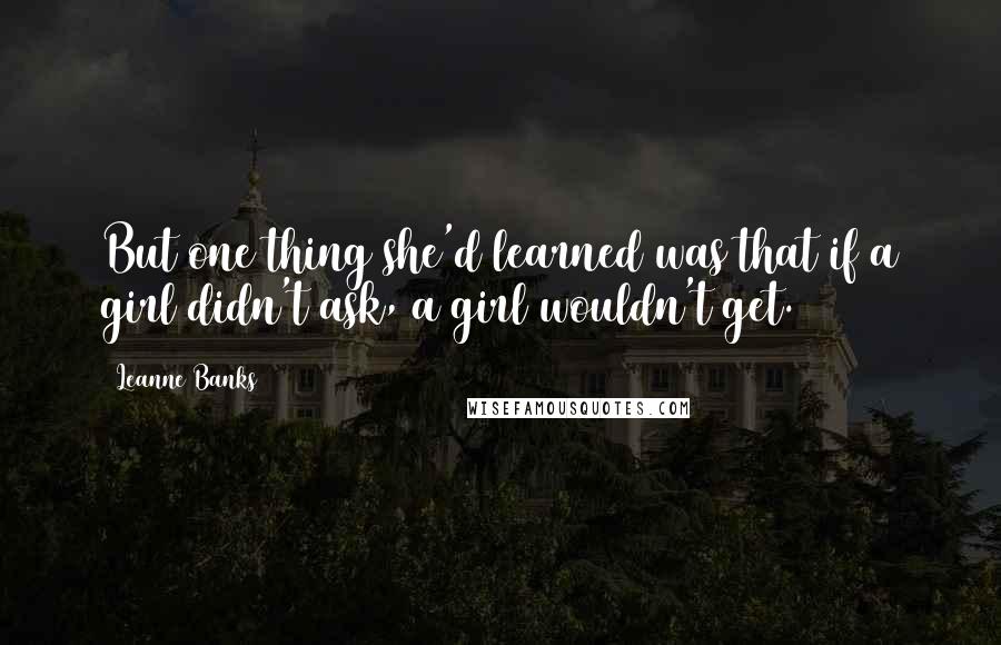 Leanne Banks Quotes: But one thing she'd learned was that if a girl didn't ask, a girl wouldn't get.