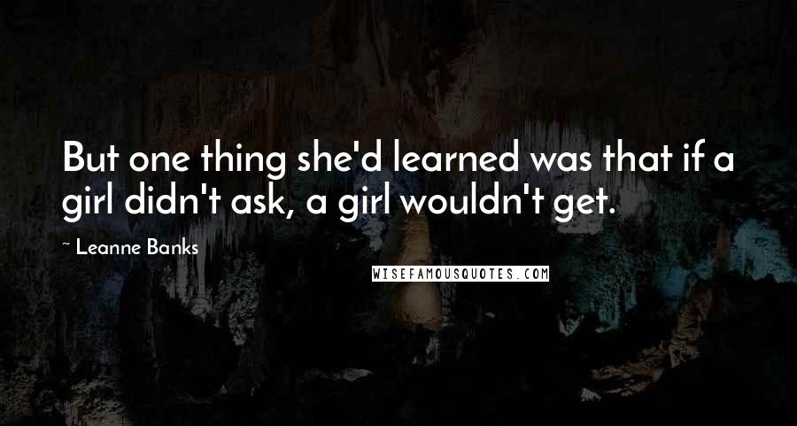 Leanne Banks Quotes: But one thing she'd learned was that if a girl didn't ask, a girl wouldn't get.