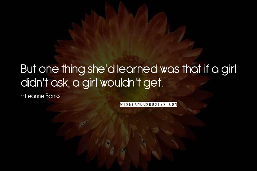 Leanne Banks Quotes: But one thing she'd learned was that if a girl didn't ask, a girl wouldn't get.