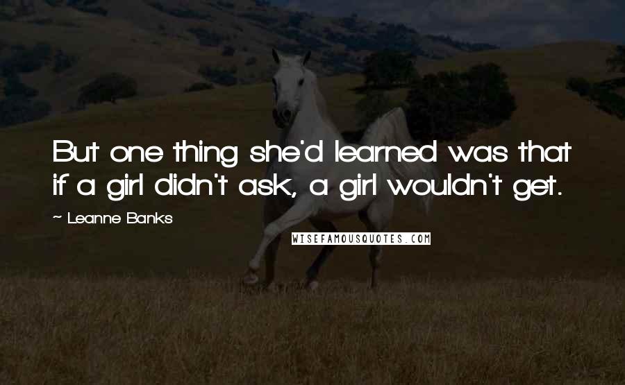 Leanne Banks Quotes: But one thing she'd learned was that if a girl didn't ask, a girl wouldn't get.