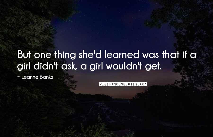 Leanne Banks Quotes: But one thing she'd learned was that if a girl didn't ask, a girl wouldn't get.