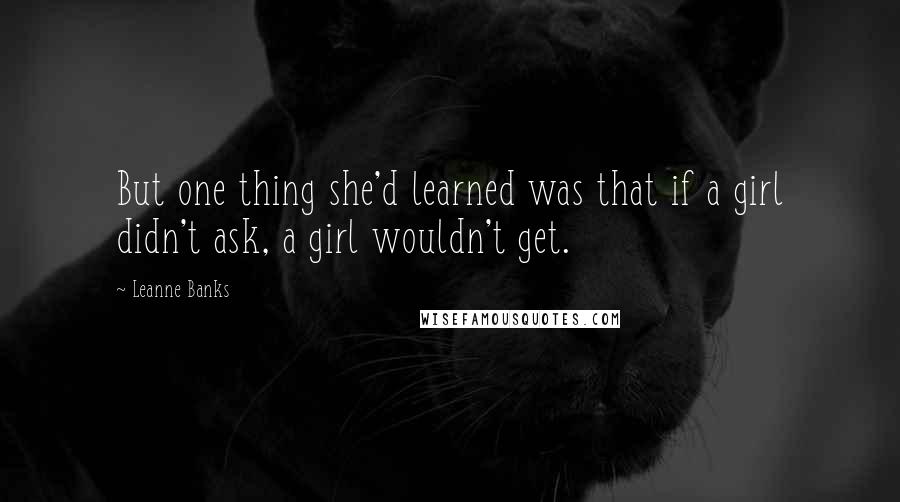 Leanne Banks Quotes: But one thing she'd learned was that if a girl didn't ask, a girl wouldn't get.