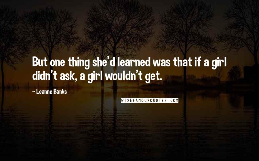 Leanne Banks Quotes: But one thing she'd learned was that if a girl didn't ask, a girl wouldn't get.