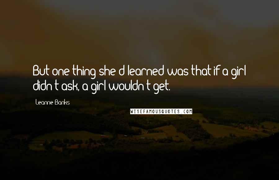 Leanne Banks Quotes: But one thing she'd learned was that if a girl didn't ask, a girl wouldn't get.