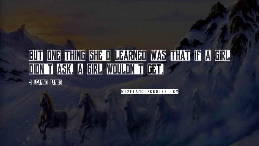 Leanne Banks Quotes: But one thing she'd learned was that if a girl didn't ask, a girl wouldn't get.