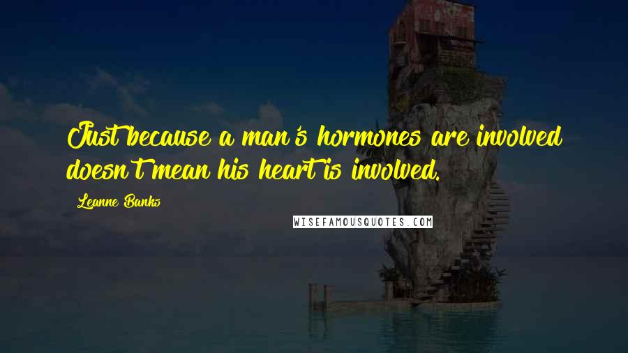 Leanne Banks Quotes: Just because a man's hormones are involved doesn't mean his heart is involved.