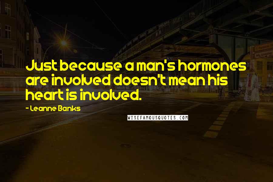 Leanne Banks Quotes: Just because a man's hormones are involved doesn't mean his heart is involved.