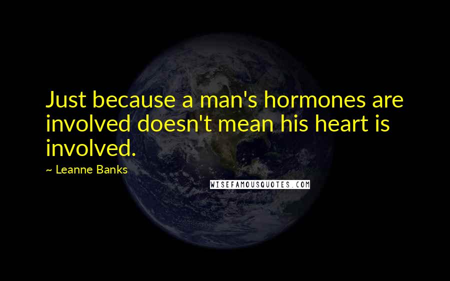 Leanne Banks Quotes: Just because a man's hormones are involved doesn't mean his heart is involved.