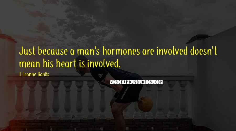 Leanne Banks Quotes: Just because a man's hormones are involved doesn't mean his heart is involved.