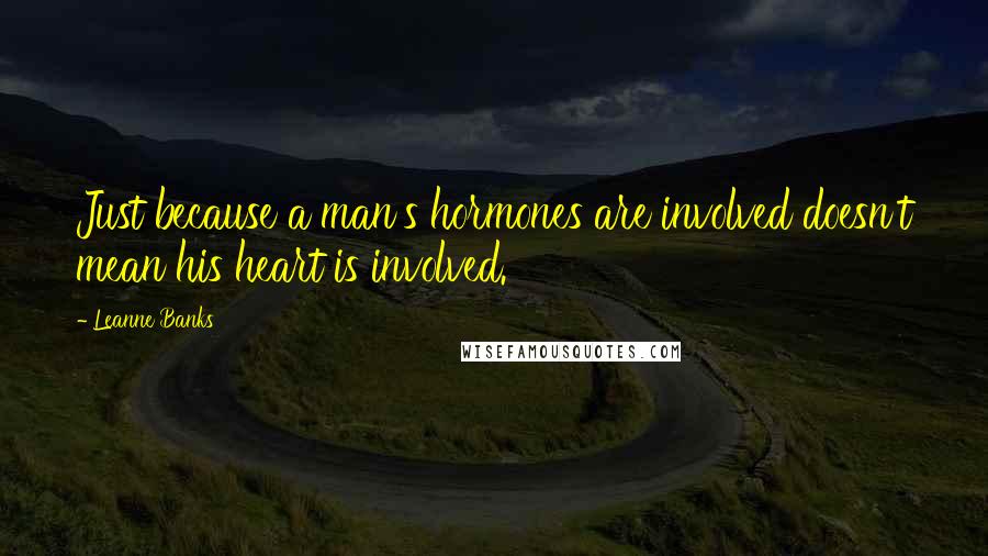 Leanne Banks Quotes: Just because a man's hormones are involved doesn't mean his heart is involved.