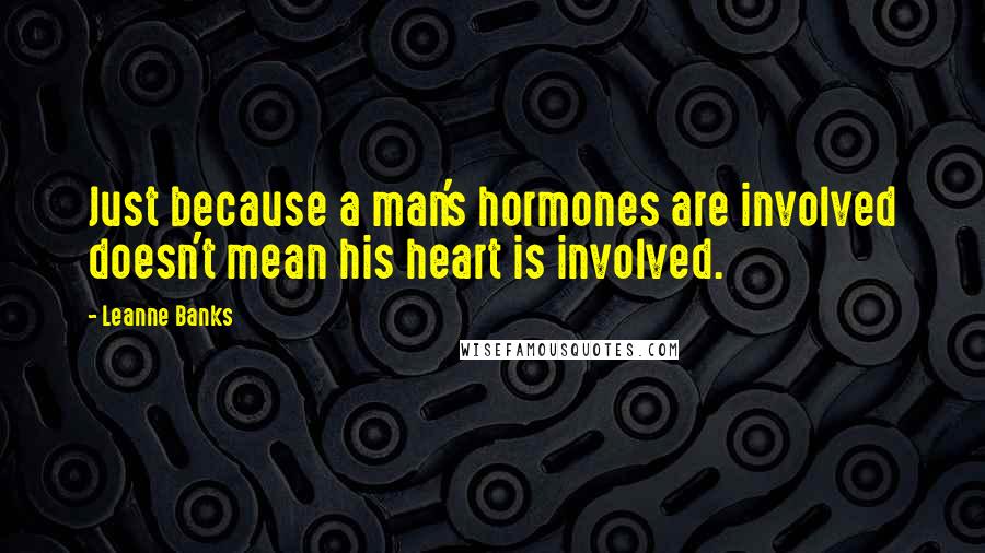 Leanne Banks Quotes: Just because a man's hormones are involved doesn't mean his heart is involved.