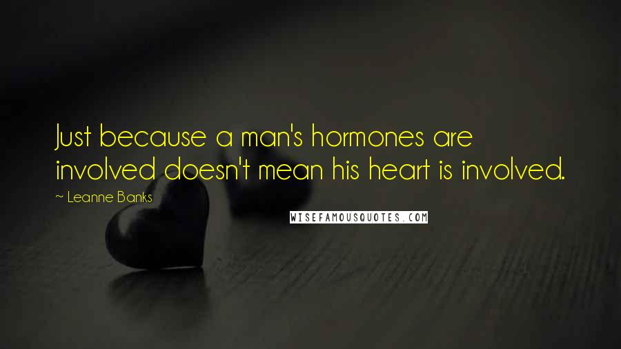 Leanne Banks Quotes: Just because a man's hormones are involved doesn't mean his heart is involved.