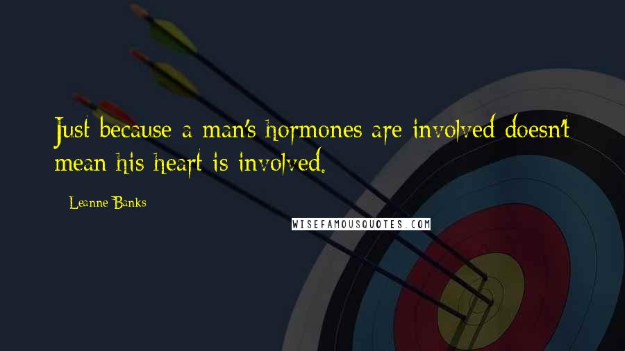 Leanne Banks Quotes: Just because a man's hormones are involved doesn't mean his heart is involved.