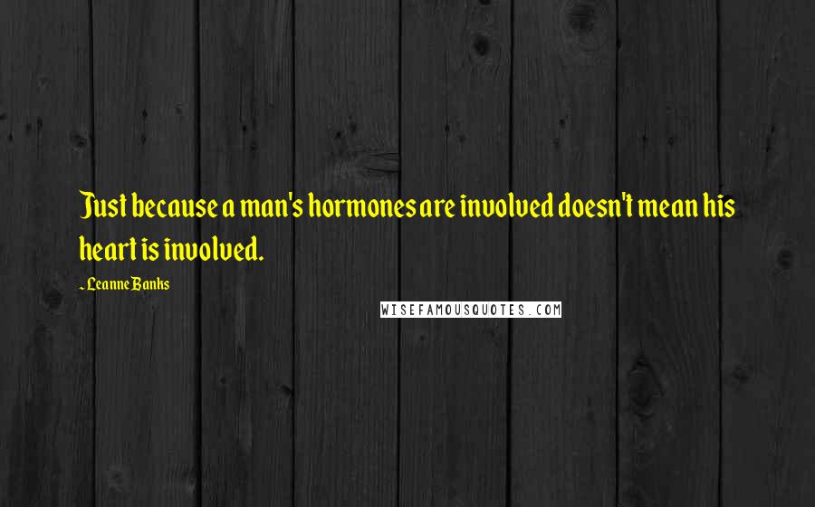 Leanne Banks Quotes: Just because a man's hormones are involved doesn't mean his heart is involved.