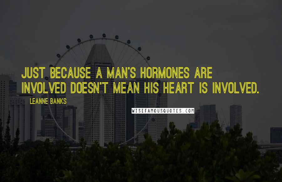 Leanne Banks Quotes: Just because a man's hormones are involved doesn't mean his heart is involved.