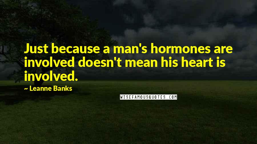 Leanne Banks Quotes: Just because a man's hormones are involved doesn't mean his heart is involved.