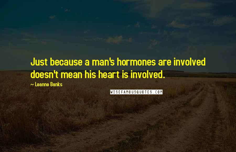 Leanne Banks Quotes: Just because a man's hormones are involved doesn't mean his heart is involved.