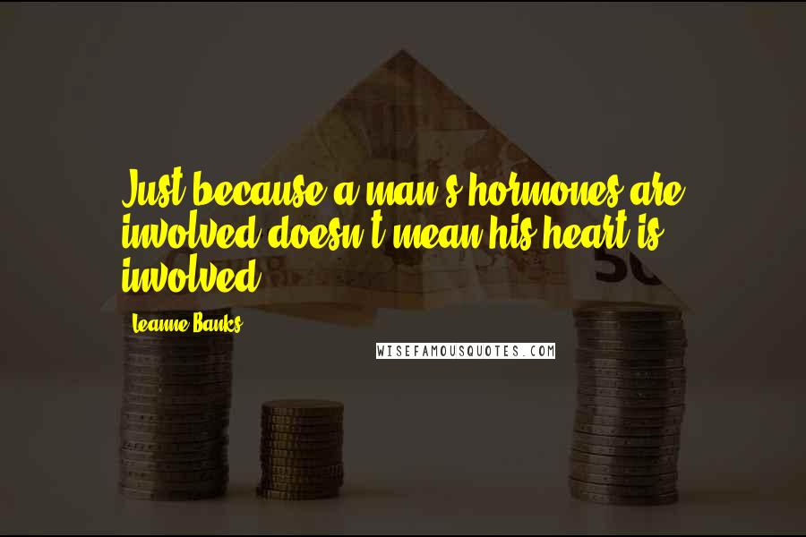 Leanne Banks Quotes: Just because a man's hormones are involved doesn't mean his heart is involved.