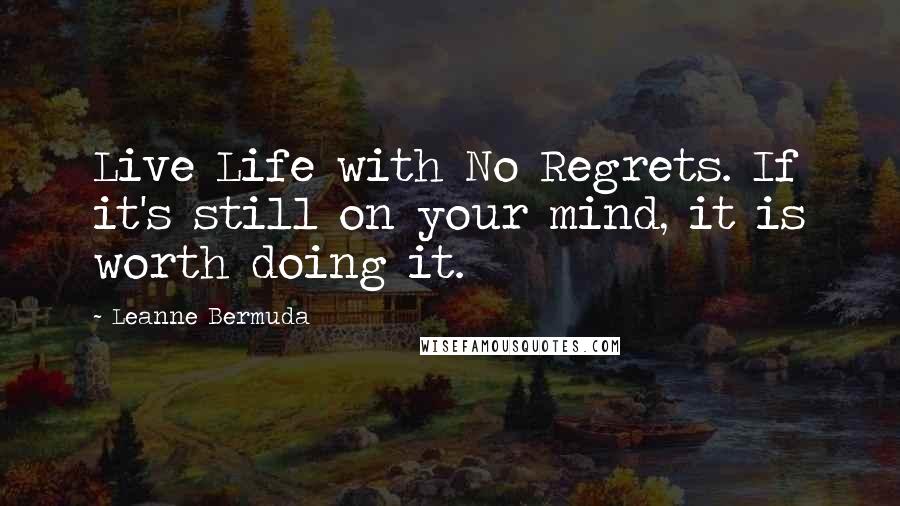 Leanne Bermuda Quotes: Live Life with No Regrets. If it's still on your mind, it is worth doing it.