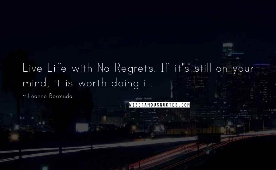 Leanne Bermuda Quotes: Live Life with No Regrets. If it's still on your mind, it is worth doing it.