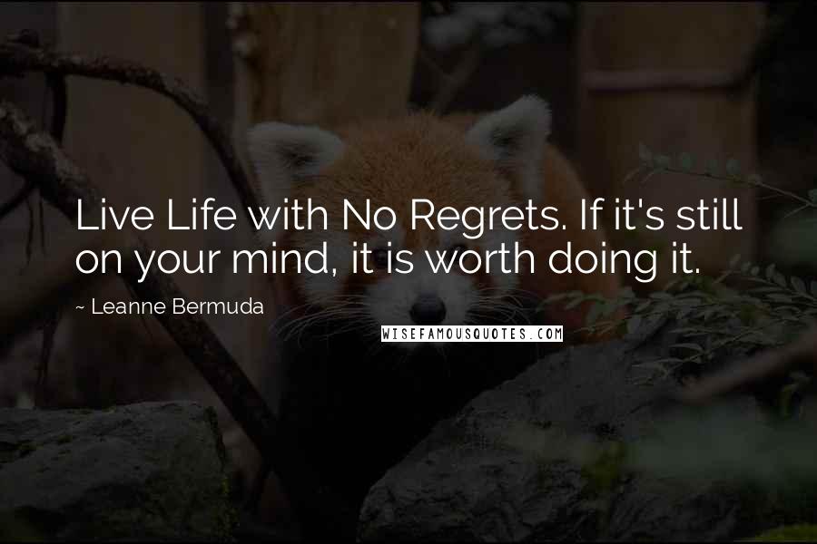 Leanne Bermuda Quotes: Live Life with No Regrets. If it's still on your mind, it is worth doing it.