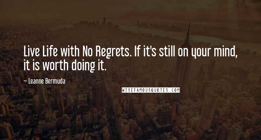 Leanne Bermuda Quotes: Live Life with No Regrets. If it's still on your mind, it is worth doing it.