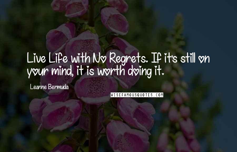 Leanne Bermuda Quotes: Live Life with No Regrets. If it's still on your mind, it is worth doing it.