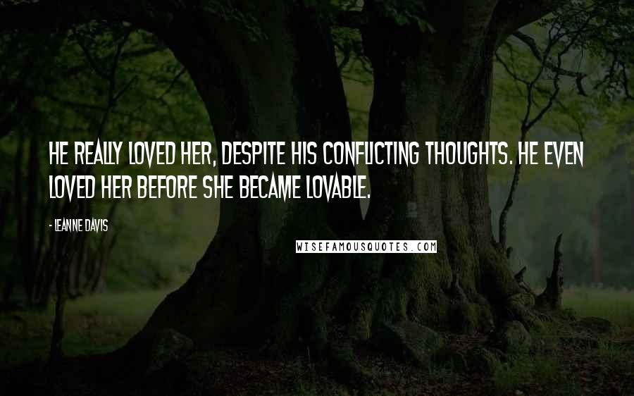 Leanne Davis Quotes: He really loved her, despite his conflicting thoughts. He even loved her before she became lovable.