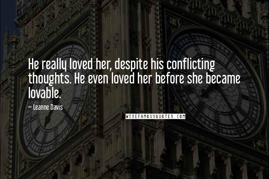 Leanne Davis Quotes: He really loved her, despite his conflicting thoughts. He even loved her before she became lovable.