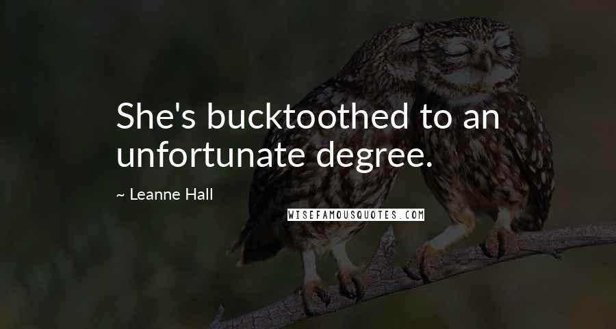 Leanne Hall Quotes: She's bucktoothed to an unfortunate degree.