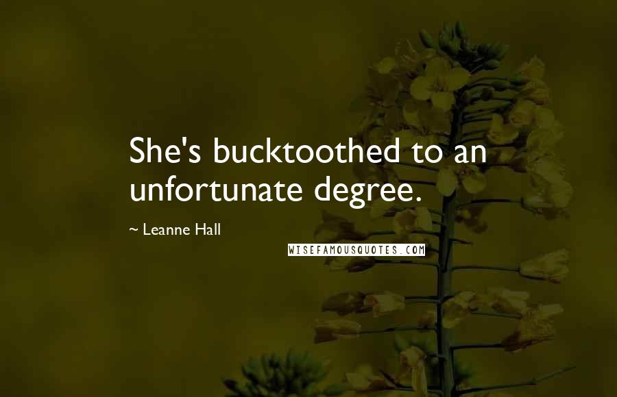 Leanne Hall Quotes: She's bucktoothed to an unfortunate degree.